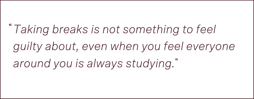 quotation saying "Taking breaks is not something to feel guilty about, even when you feel everyone around you is always studying." Penelope How To Study Effectively Through Uncertainty breaks quote