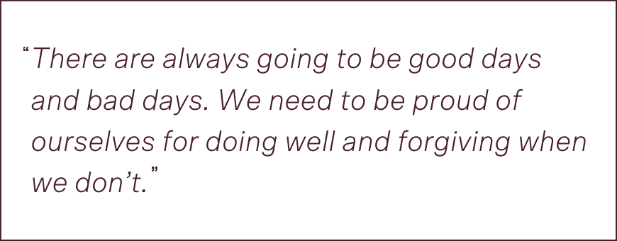 quotations saying: There are always going to be good days and bad days. We need to be proud of ourselves for doing well and forgiving when we don’t. Penelope How To Study Effectively Through Uncertainty good days bad daysquote